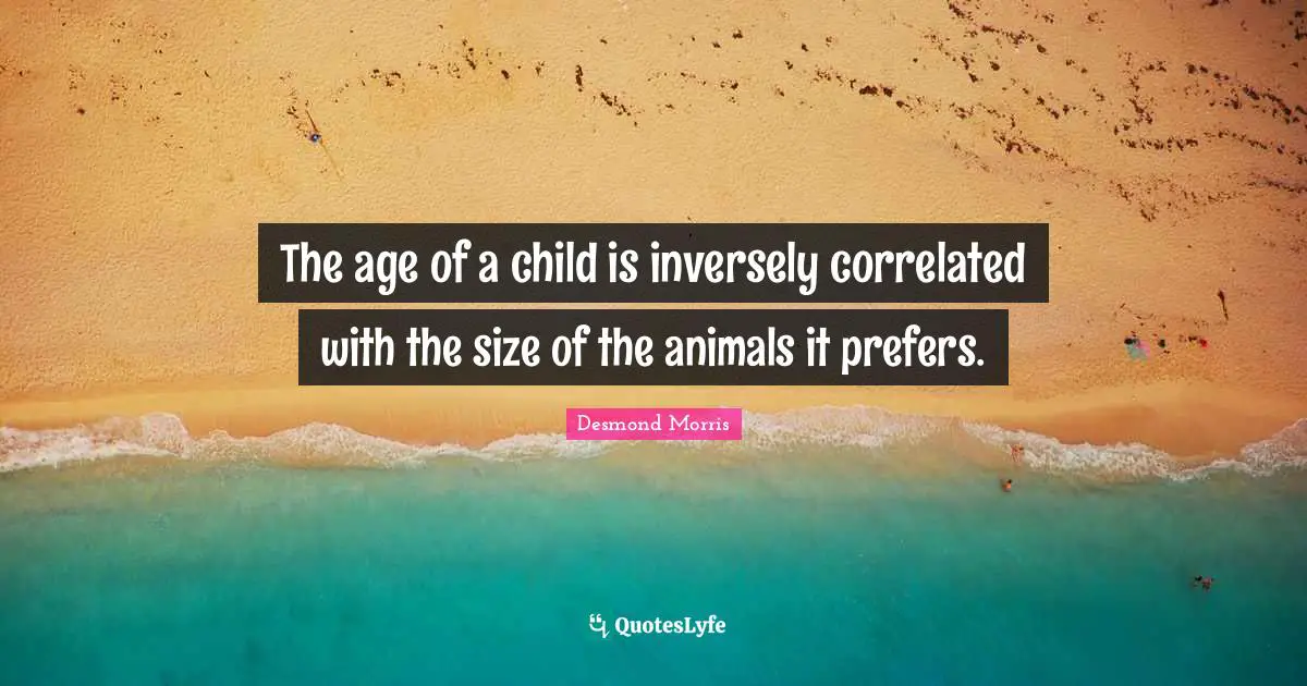 The age of a child is inversely correlated with the size of the animals it prefers.