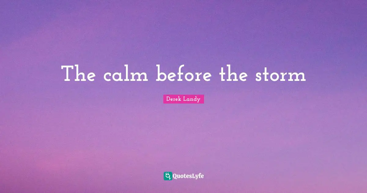 The calm before the storm