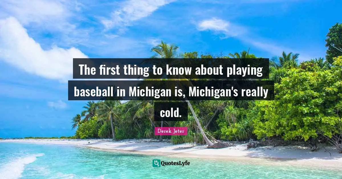 The first thing to know about playing baseball in Michigan is, Michigan's really cold.
