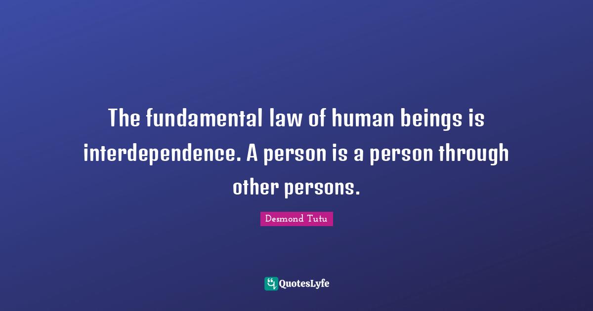 Desmond Tutu Quotes: "The fundamental law of human beings is interdependence. A person is a person through other persons."
