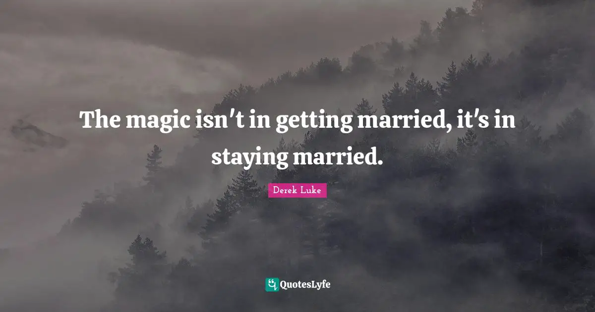 The magic isn't in getting married, it's in staying married.