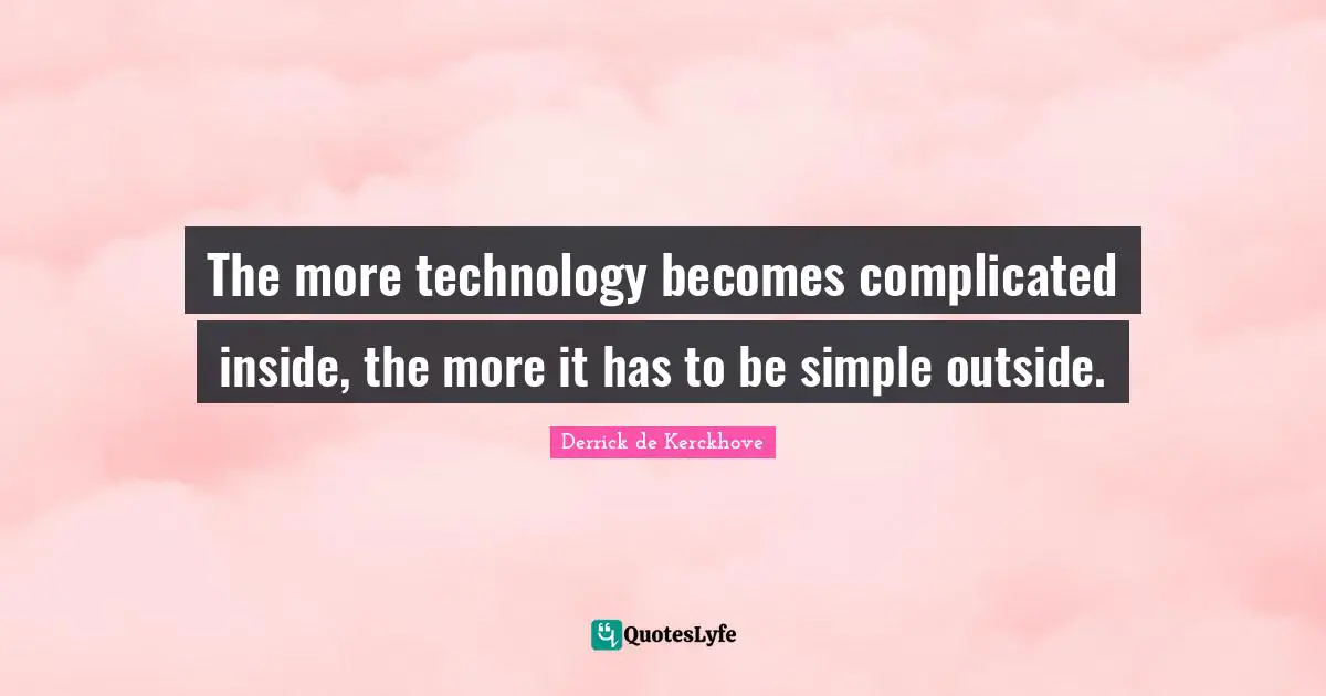The more technology becomes complicated inside, the more it has to be simple outside.
