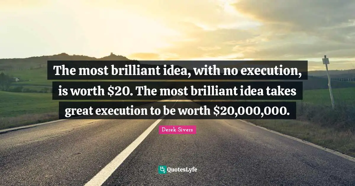 Brilliant Ideas Quotes: "The most brilliant idea, with no execution, is worth $20. The most brilliant idea takes great execution to be worth $20,000,000."