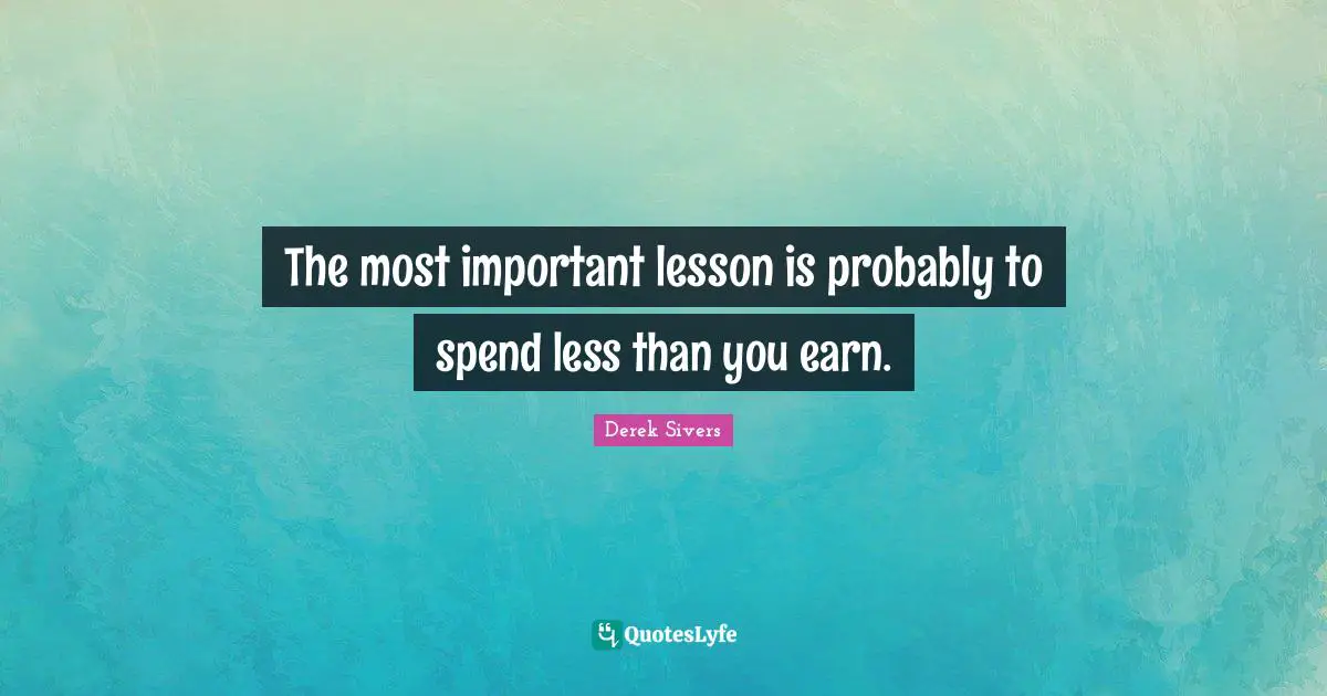 The most important lesson is probably to spend less than you earn.