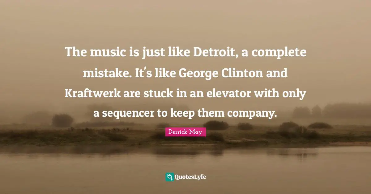 Clinton Quotes: "The music is just like Detroit, a complete mistake. It's like George Clinton and Kraftwerk are stuck in an elevator with only a sequencer to keep them company."