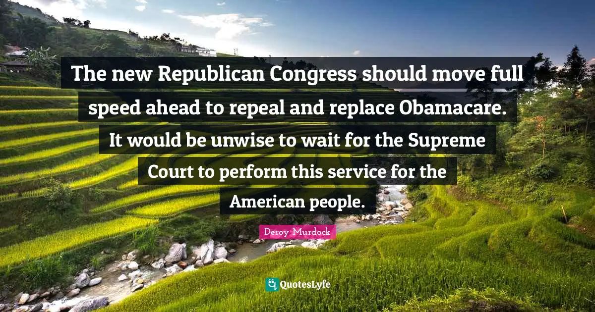 The new Republican Congress should move full speed ahead to repeal and replace Obamacare. It would be unwise to wait for the Supreme Court to perform this service for the American people.