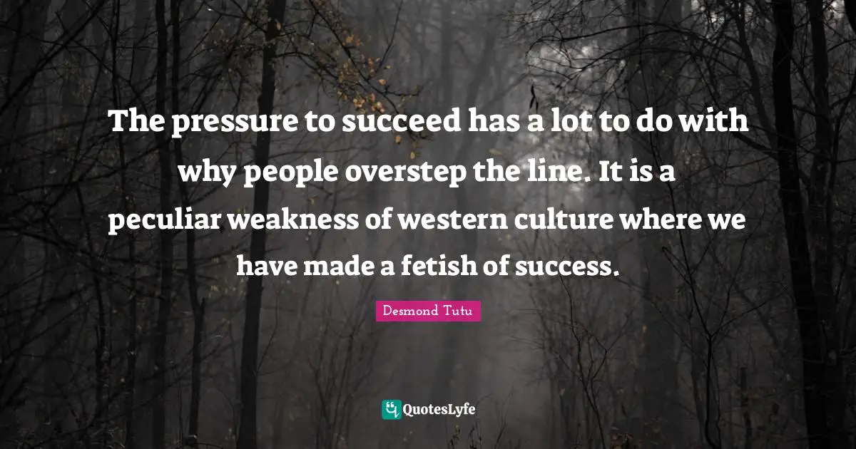 Peculiar Quotes: "The pressure to succeed has a lot to do with why people overstep the line. It is a peculiar weakness of western culture where we have made a fetish of success."