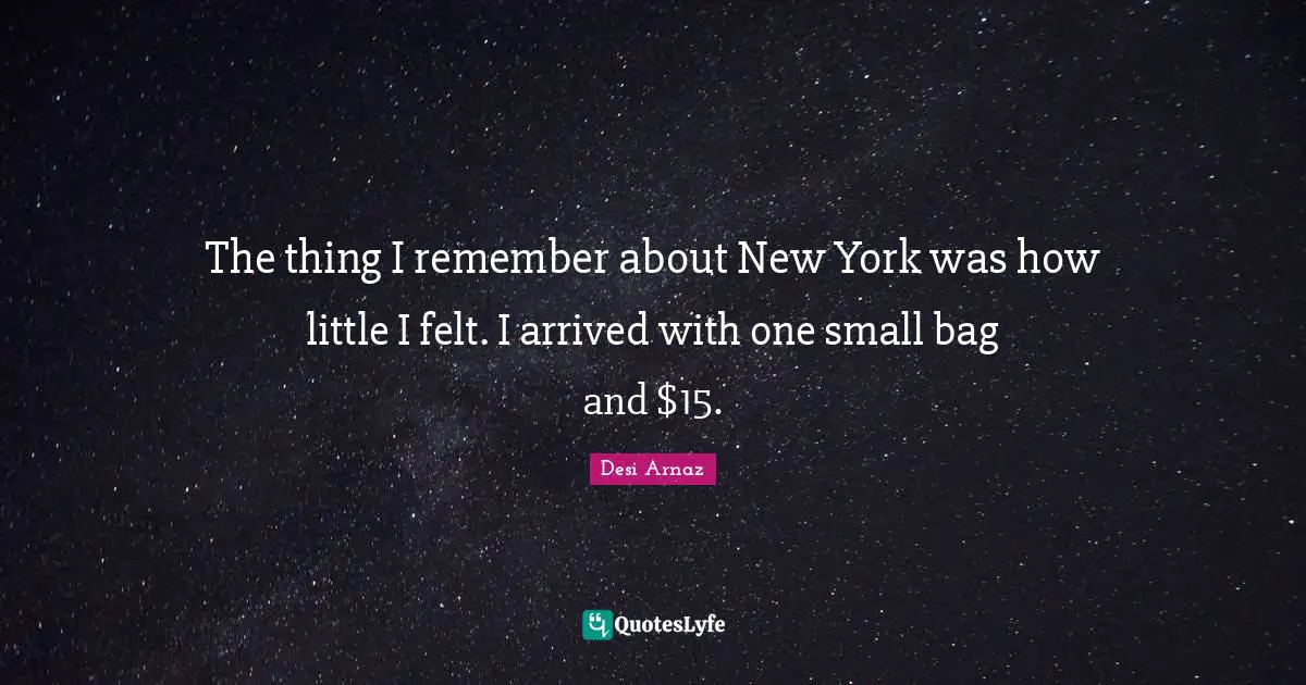 The thing I remember about New York was how little I felt. I arrived with one small bag and $15.