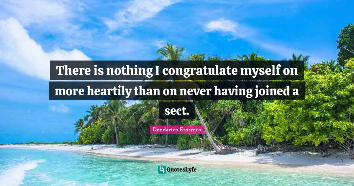 There is nothing I congratulate myself on more heartily than on never having joined a sect.