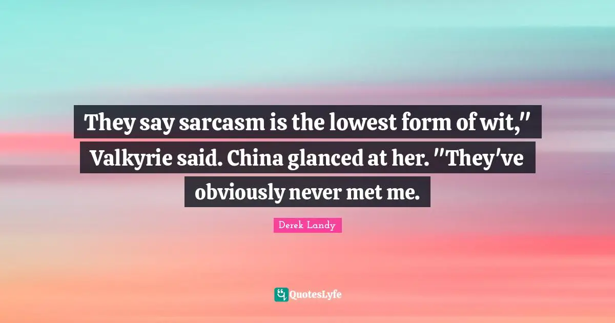 They say sarcasm is the lowest form of wit," Valkyrie said. China glanced at her. "They've obviously never met me.