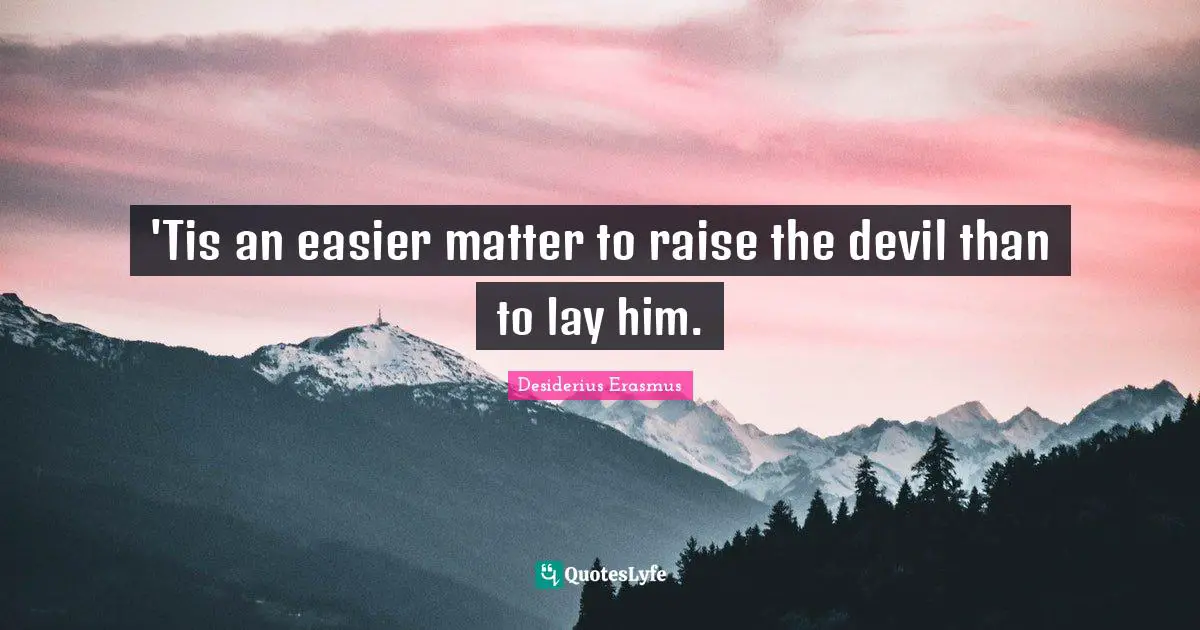 'Tis an easier matter to raise the devil than to lay him.