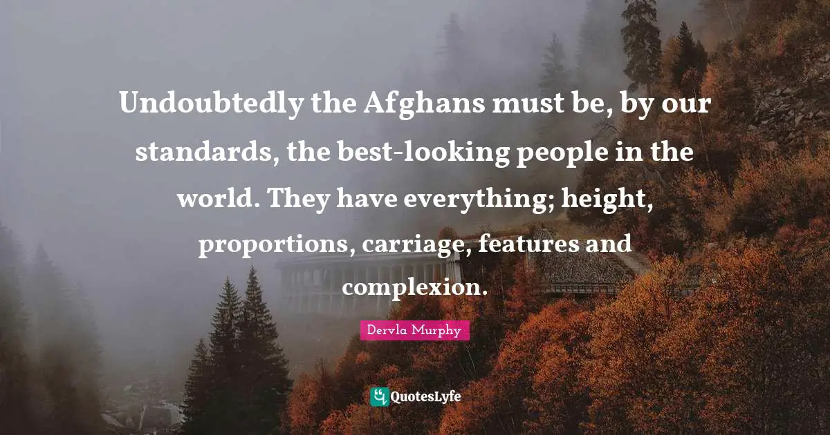 Complexion Quotes: "Undoubtedly the Afghans must be, by our standards, the best-looking people in the world. They have everything; height, proportions, carriage, features and complexion."