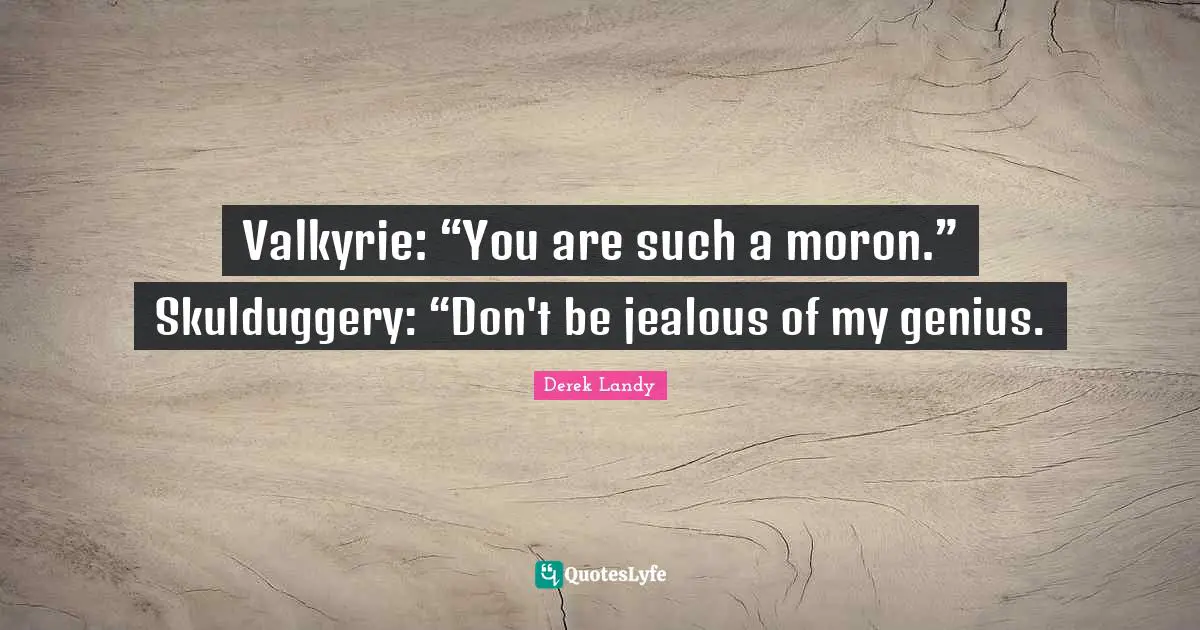 Valkyrie: “You are such a moron.” Skulduggery: “Don't be jealous of my genius.