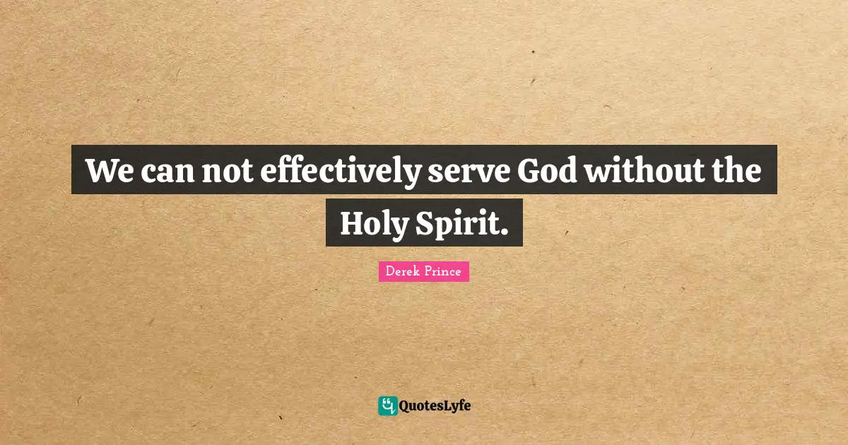 Can Not Quotes: "We can not effectively serve God without the Holy Spirit."