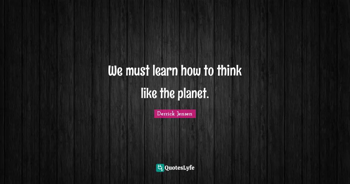 Planets Quotes: "We must learn how to think like the planet."