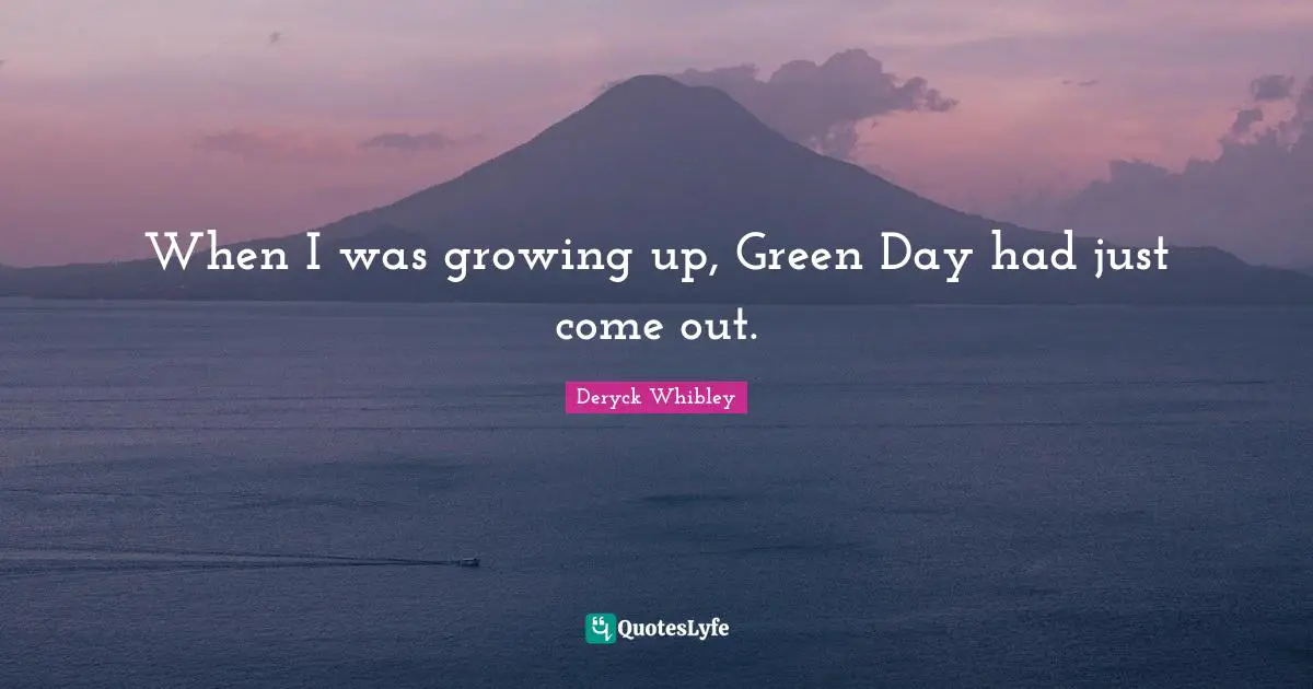 When I was growing up, Green Day had just come out.