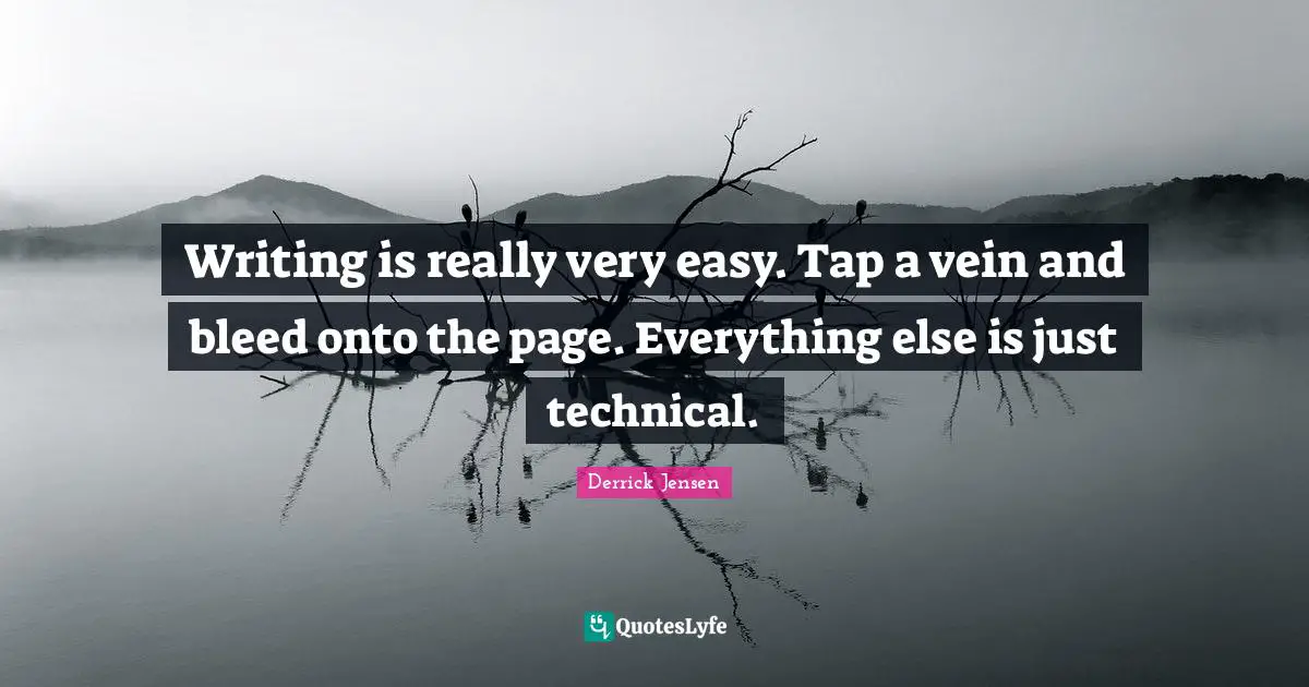 Derrick Jensen Quotes: "Writing is really very easy. Tap a vein and bleed onto the page. Everything else is just technical."
