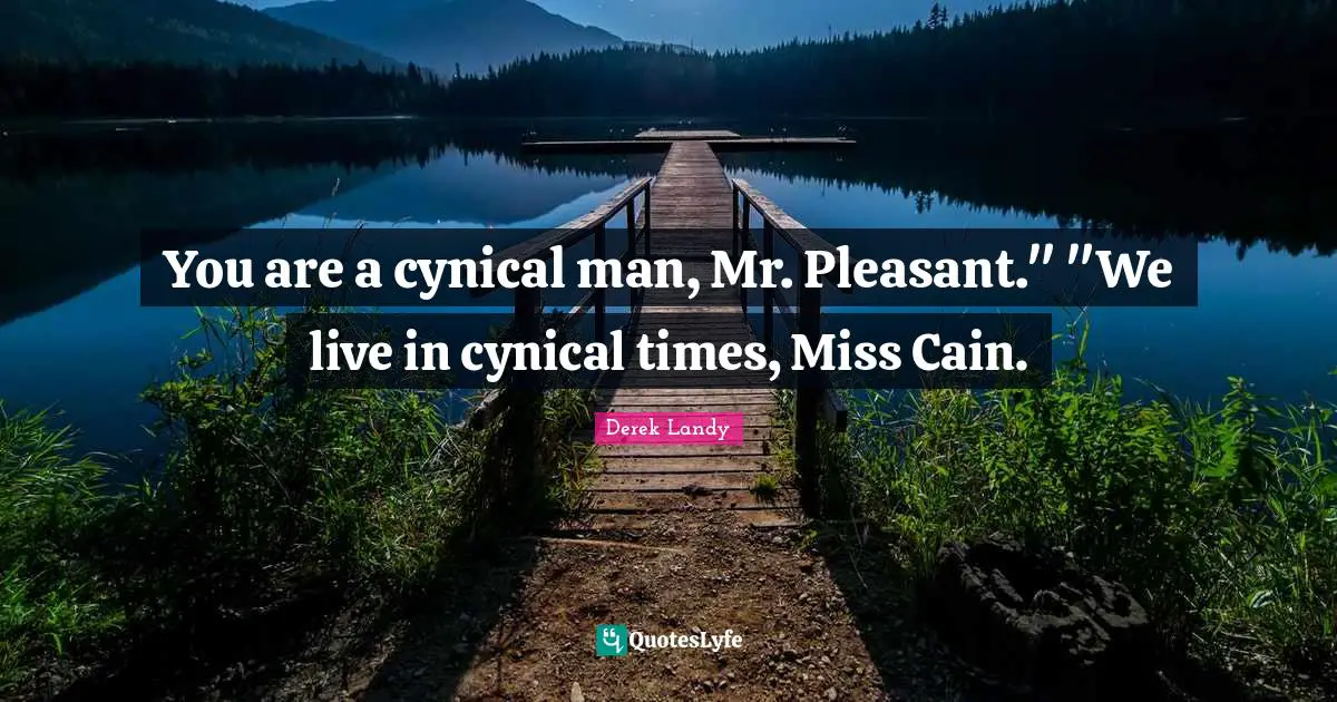 You are a cynical man, Mr. Pleasant." "We live in cynical times, Miss Cain.