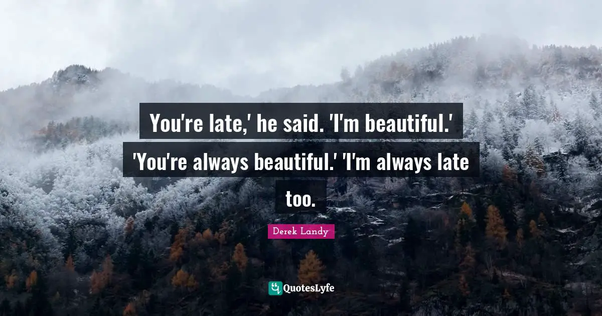 You're late,' he said. 'I'm beautiful.' 'You're always beautiful.' 'I'm always late too.