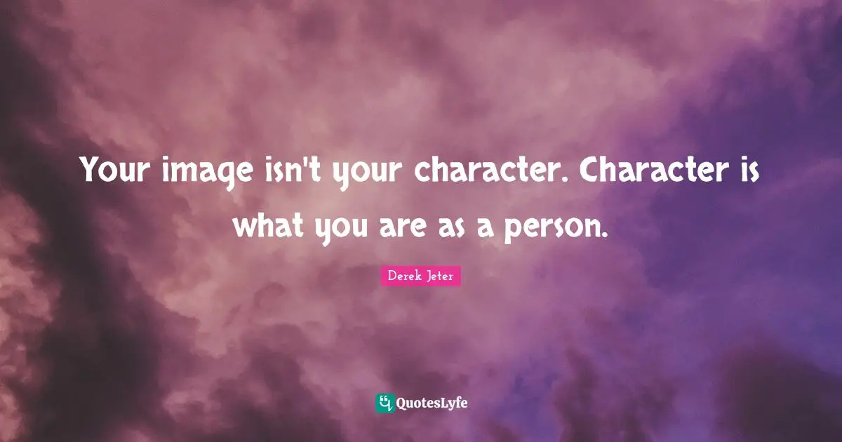 Derek Jeter Quotes: "Your image isn't your character. Character is what you are as a person."