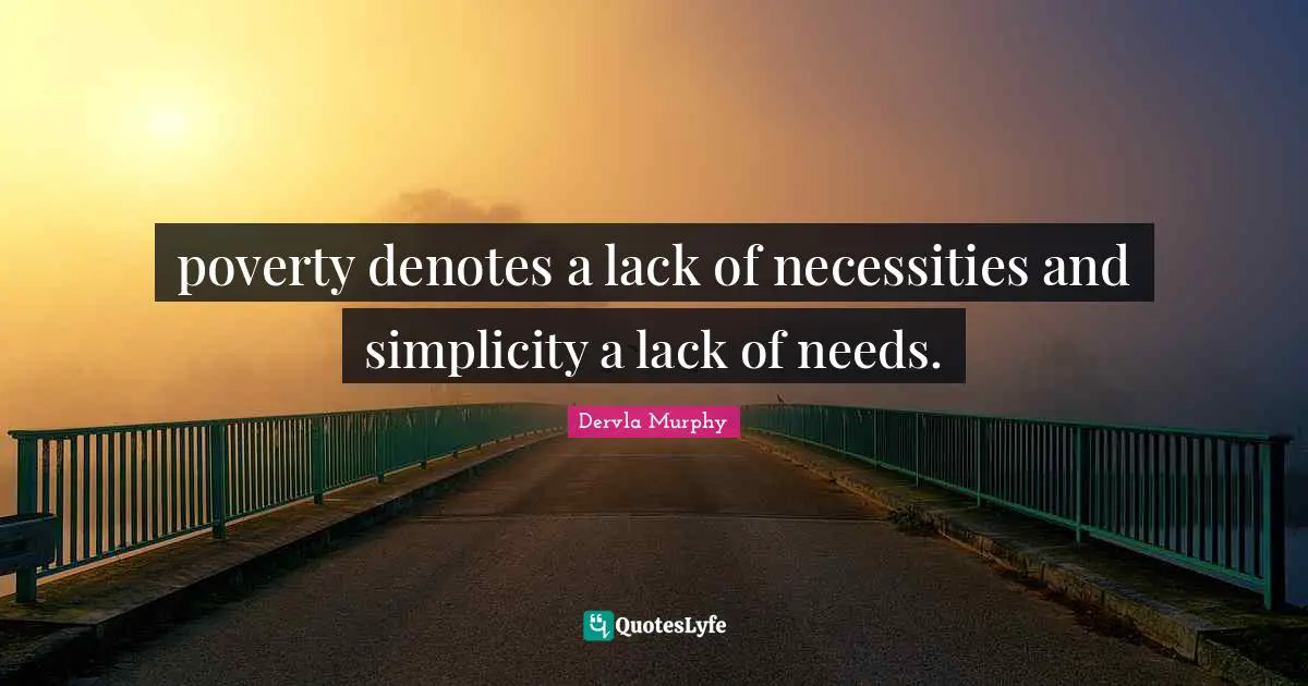 poverty denotes a lack of necessities and simplicity a lack of needs.