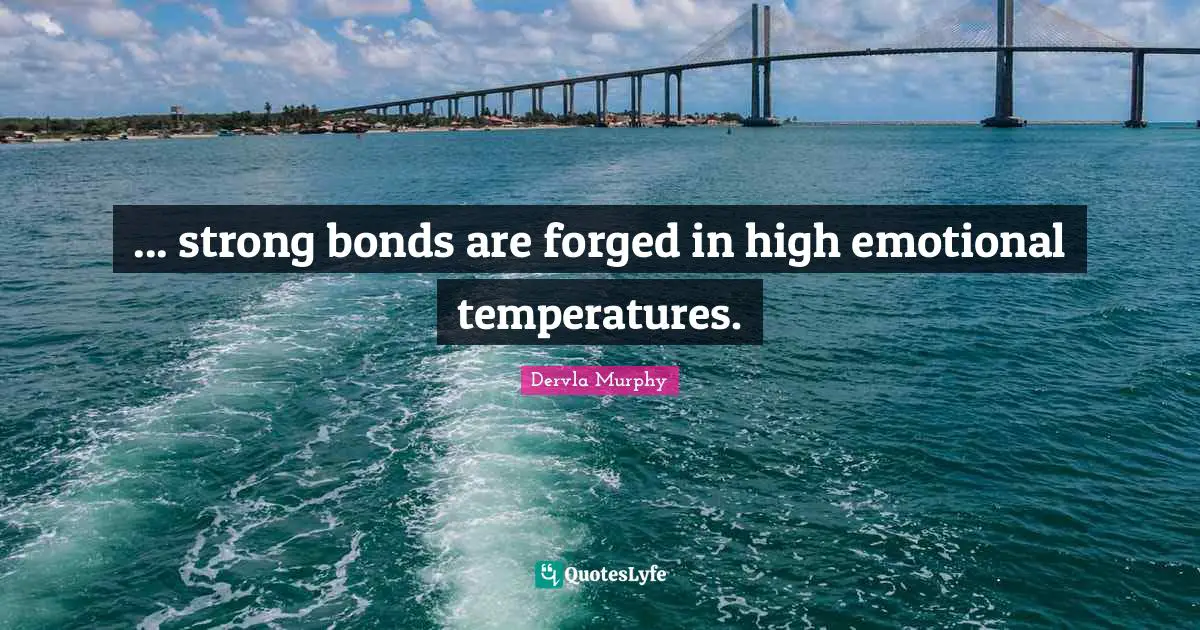 Forged Quotes: "... strong bonds are forged in high emotional temperatures."