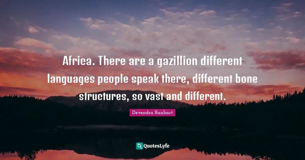 Different Languages Quotes: "Africa. There are a gazillion different languages people speak there, different bone structures, so vast and different."