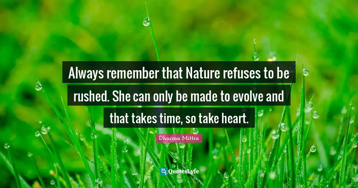Dharma Mittra Quotes: "Always remember that Nature refuses to be rushed. She can only be made to evolve and that takes time, so take heart."