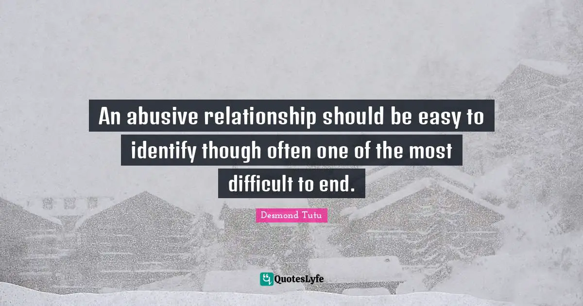An abusive relationship should be easy to identify though often one of the most difficult to end.