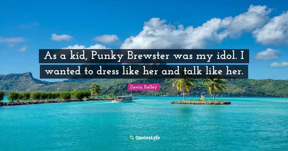 As a kid, Punky Brewster was my idol. I wanted to dress like her and talk like her.