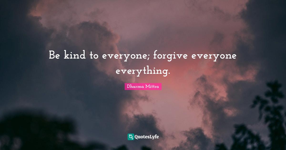 Dharma Mittra Quotes: "Be kind to everyone; forgive everyone everything."