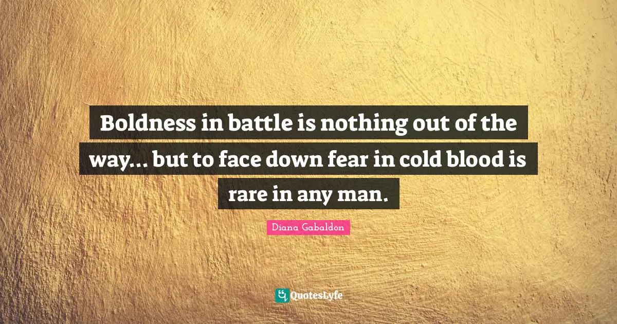 Boldness in battle is nothing out of the way... but to face down fear in cold blood is rare in any man.