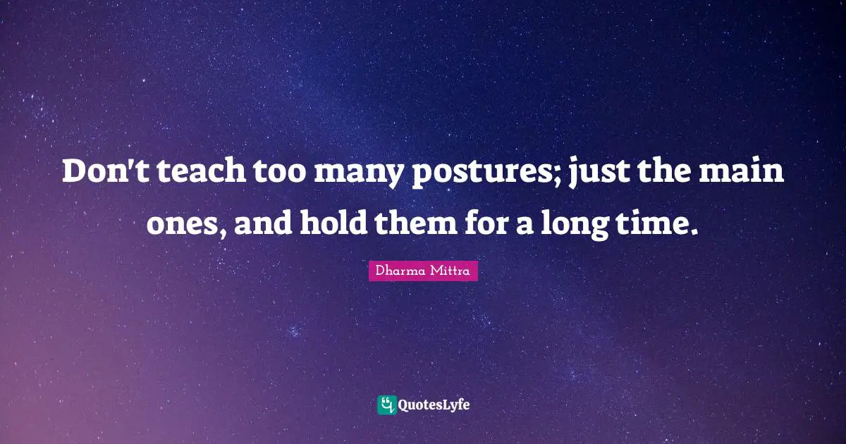 Dharma Mittra Quotes: "Don't teach too many postures; just the main ones, and hold them for a long time."