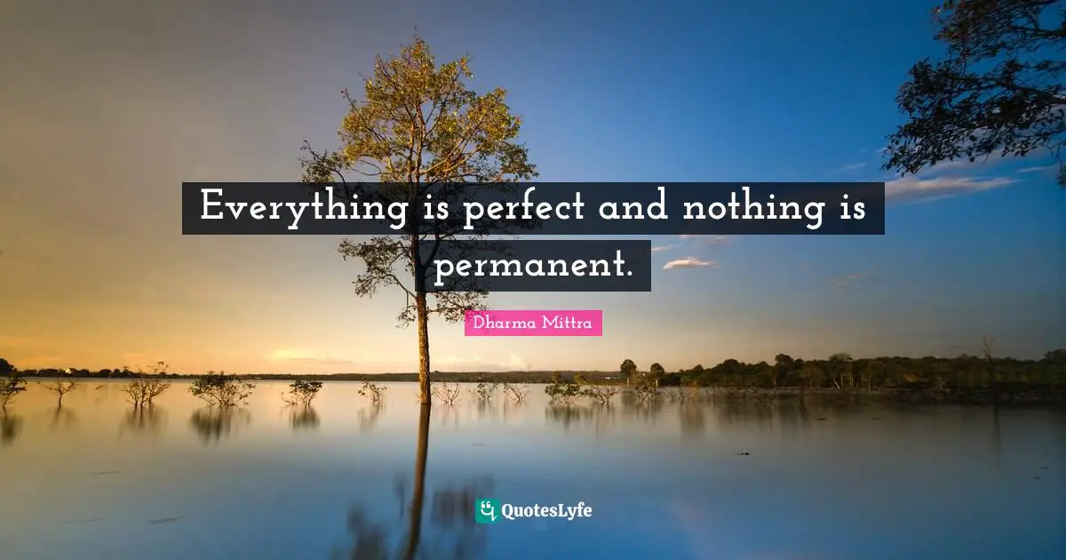 Dharma Mittra Quotes: "Everything is perfect and nothing is permanent."