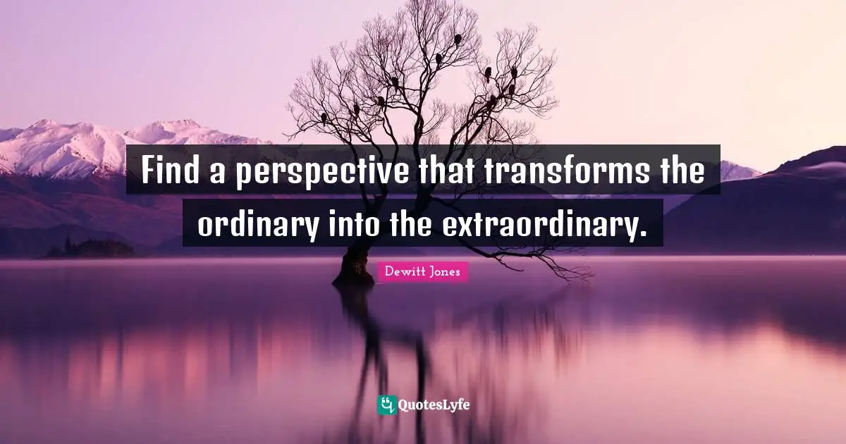 Celebration Quotes: "Find a perspective that transforms the ordinary into the extraordinary."