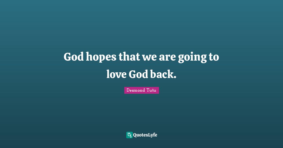 God hopes that we are going to love God back.
