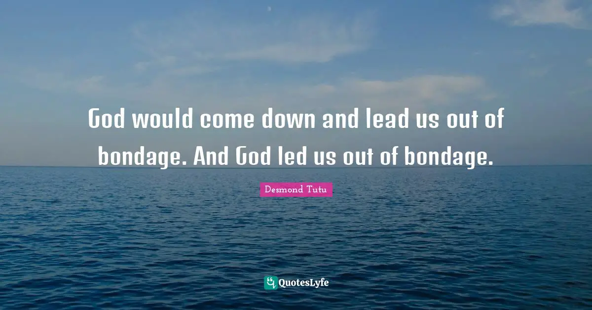 God would come down and lead us out of bondage. And God led us out of bondage.