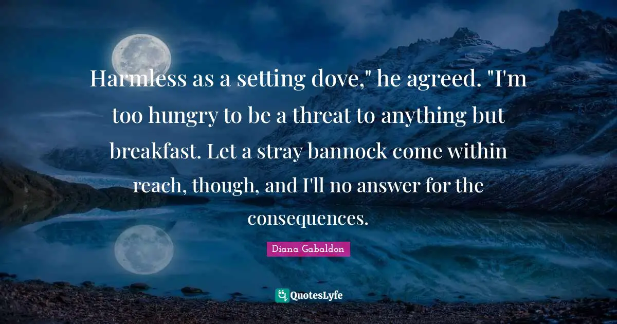 Harmless as a setting dove," he agreed. "I'm too hungry to be a threat to anything but breakfast. Let a stray bannock come within reach, though, and I'll no answer for the consequences.