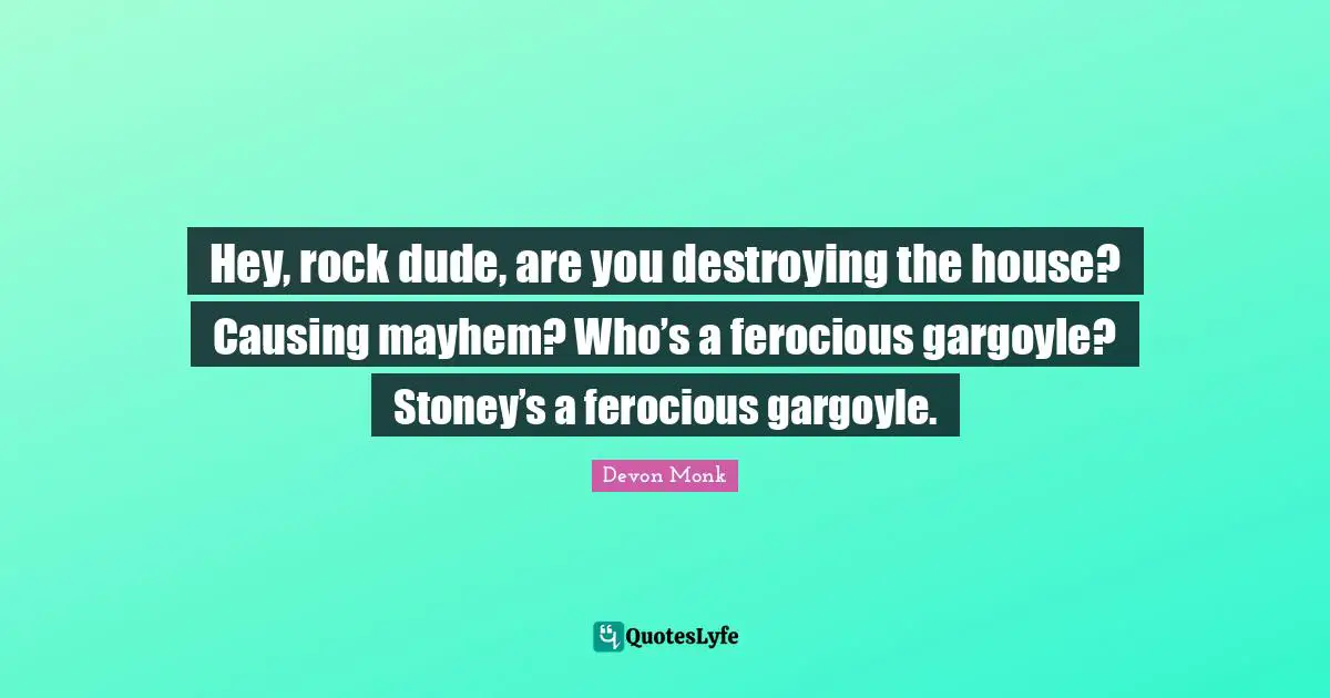 Mayhem Quotes: "Hey, rock dude, are you destroying the house? Causing mayhem? Who’s a ferocious gargoyle? Stoney’s a ferocious gargoyle."