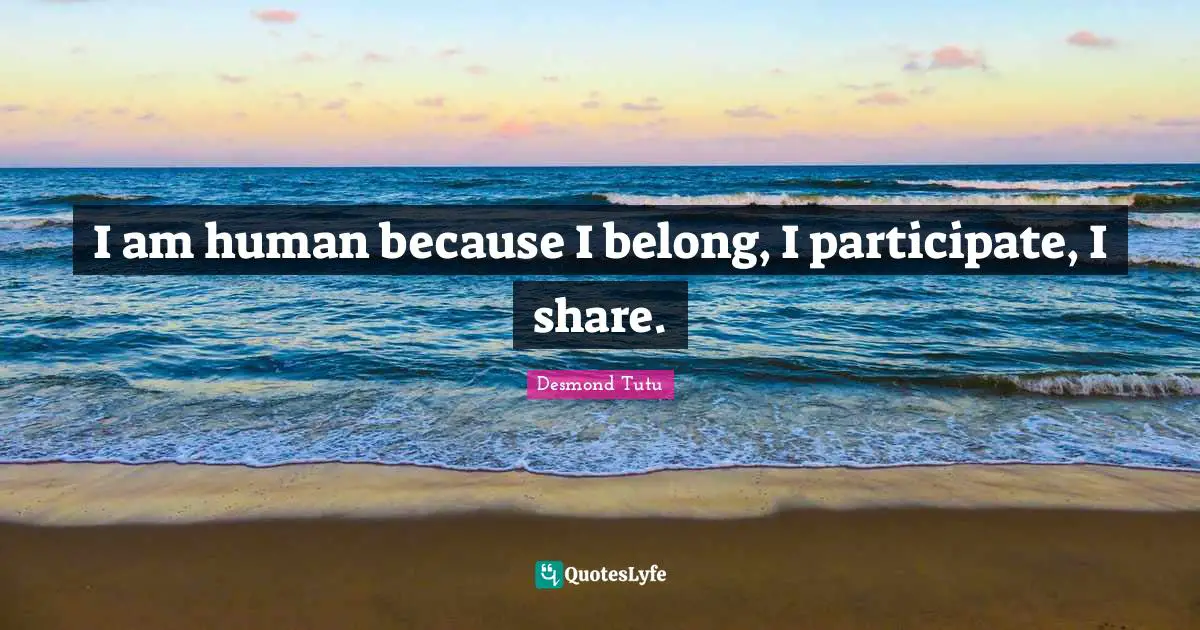 I am human because I belong, I participate, I share.