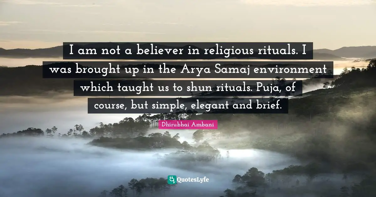 I am not a believer in religious rituals. I was brought up in the Arya Samaj environment which taught us to shun rituals. Puja, of course, but simple, elegant and brief.