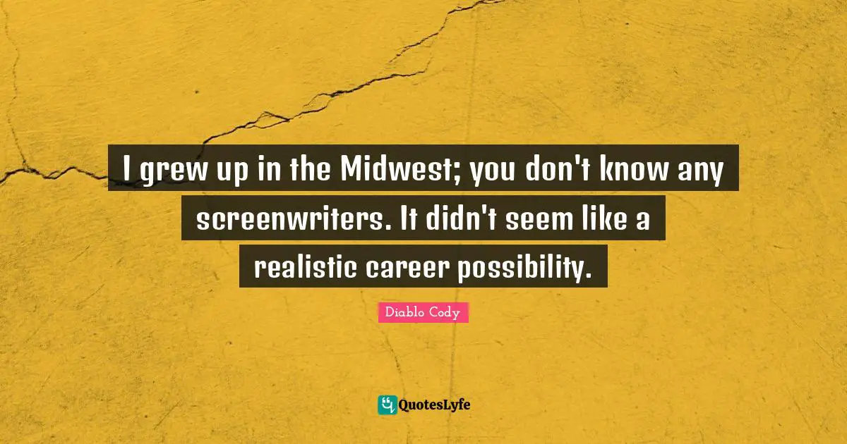 I grew up in the Midwest; you don't know any screenwriters. It didn't seem like a realistic career possibility.