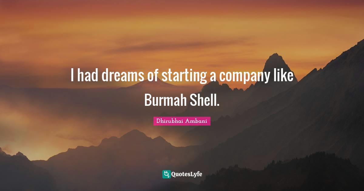 I had dreams of starting a company like Burmah Shell.