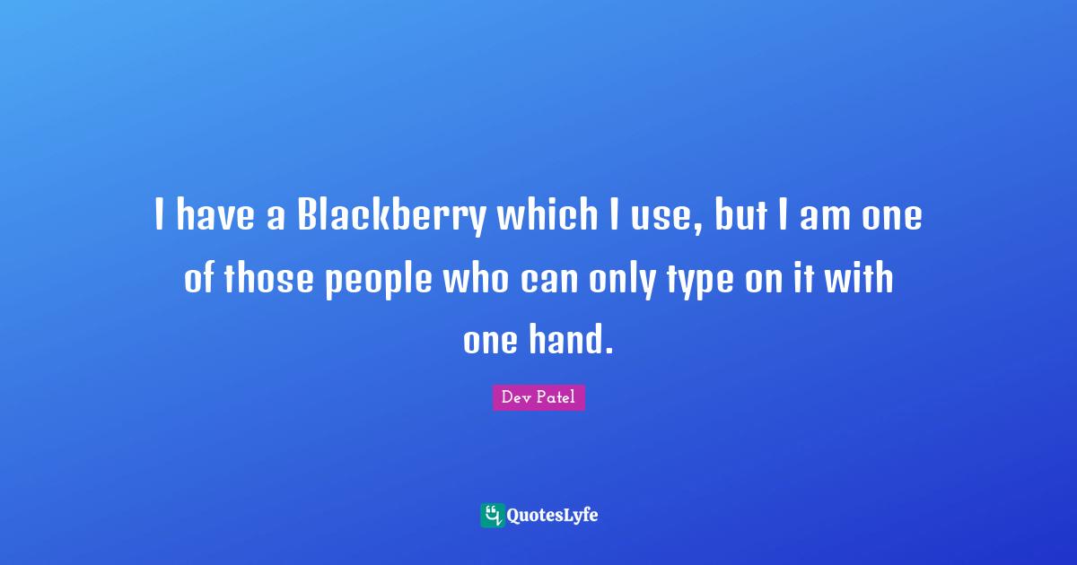 I have a Blackberry which I use, but I am one of those people who can only type on it with one hand.