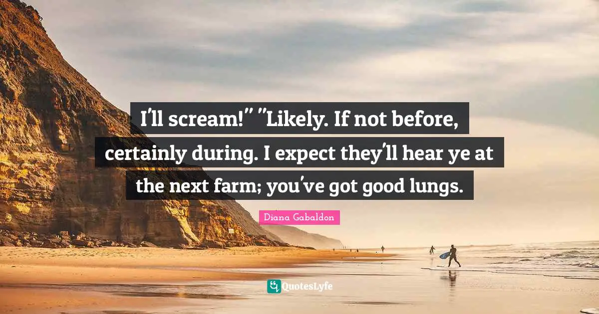 I'll scream!" "Likely. If not before, certainly during. I expect they'll hear ye at the next farm; you've got good lungs.