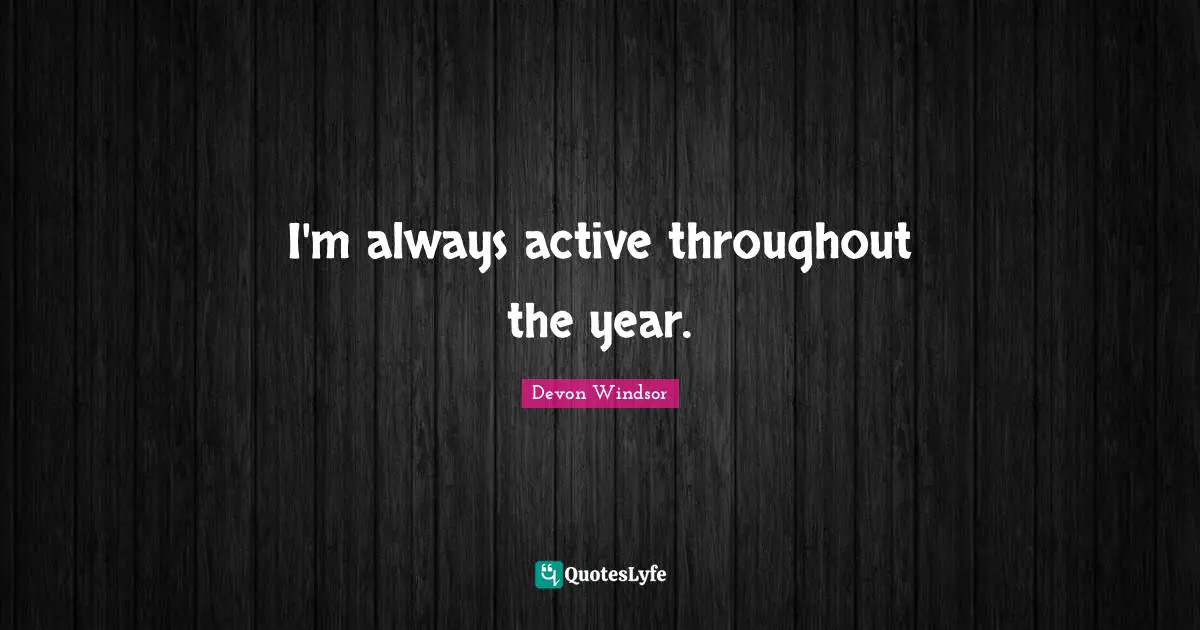I'm always active throughout the year.