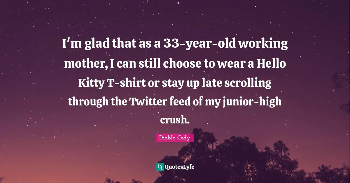 Hello Quotes: "I'm glad that as a 33-year-old working mother, I can still choose to wear a Hello Kitty T-shirt or stay up late scrolling through the Twitter feed of my junior-high crush."