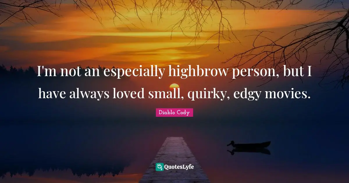 I'm not an especially highbrow person, but I have always loved small, quirky, edgy movies.