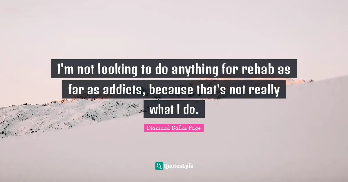 I'm not looking to do anything for rehab as far as addicts, because that's not really what I do.
