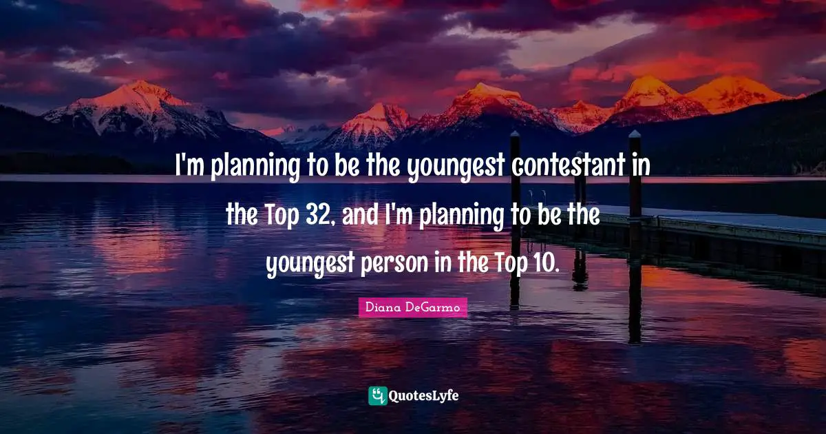 I'm planning to be the youngest contestant in the Top 32, and I'm planning to be the youngest person in the Top 10.